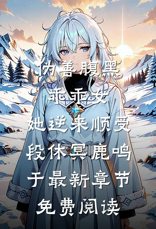 伪善腹黑乖乖女,她逆来顺受段休冥鹿鸣于最新章节免费阅读