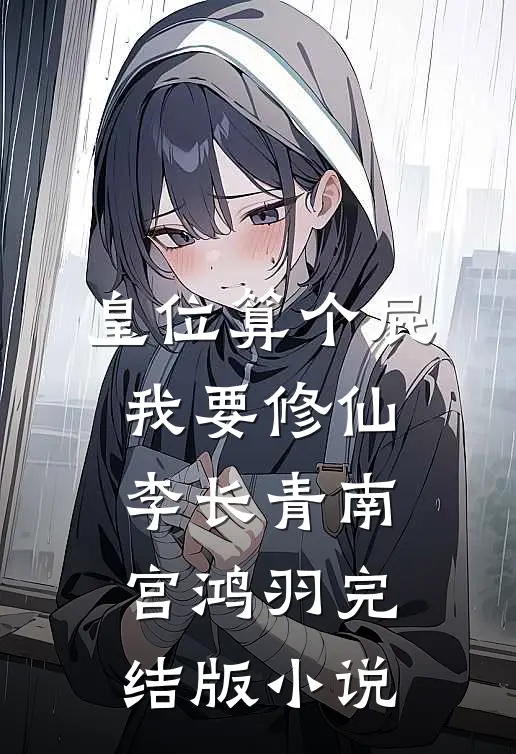 皇位算个屁,我要修仙李长青南宫鸿羽完结版小说