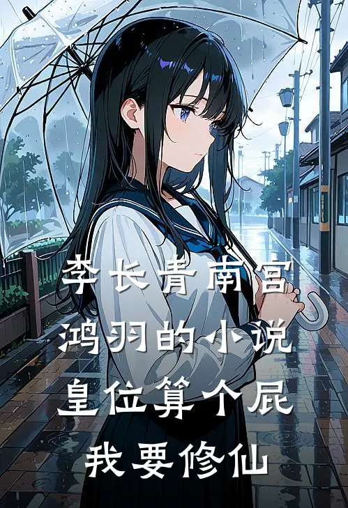 李长青南宫鸿羽的小说皇位算个屁，我要修仙