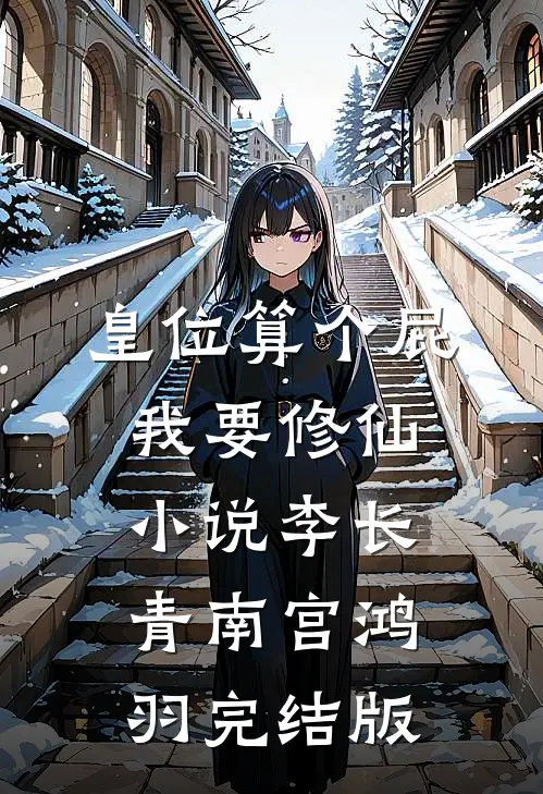 皇位算个屁，我要修仙小说李长青南宫鸿羽完结版