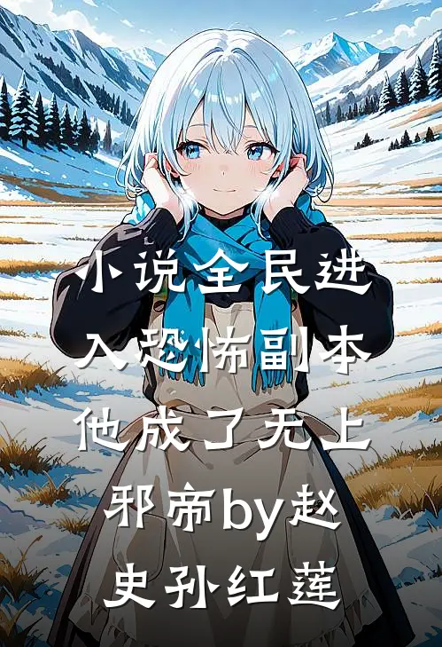 小说全民进入恐怖副本,他成了无上邪帝by赵史孙红莲