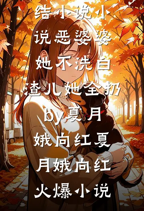 小说恶婆婆她不洗白,渣儿她全扔by夏月娥向红