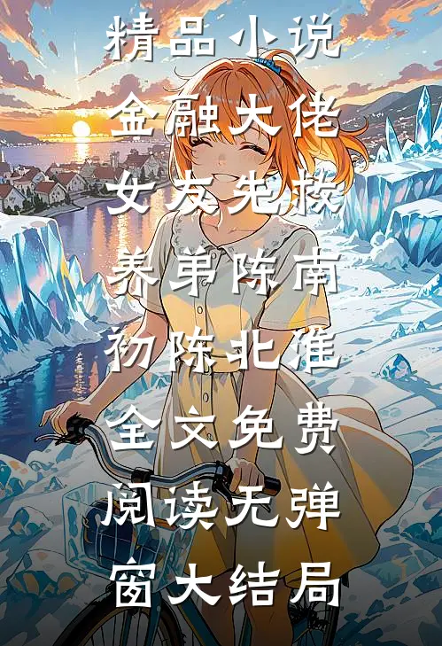 精品小说金融大佬女友先救养弟