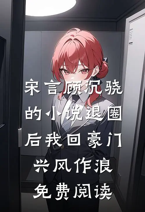 宋言顾沉骁的小说退圈后我回豪门兴风作浪免费阅读