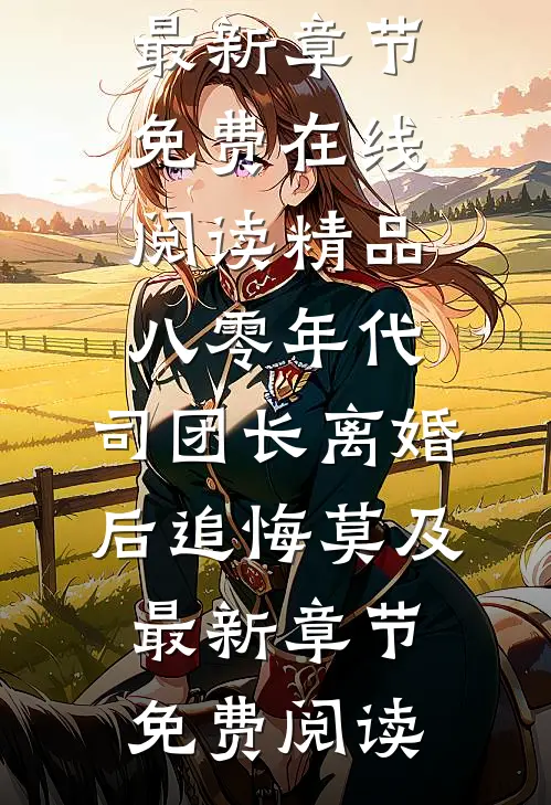 精品八零年代,司团长离婚后追悔莫及