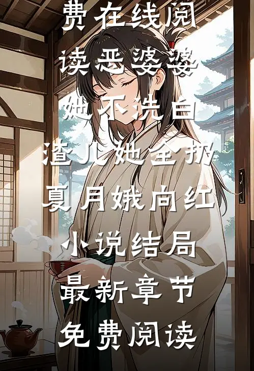 恶婆婆她不洗白,渣儿她全扔夏月娥向红小说结局