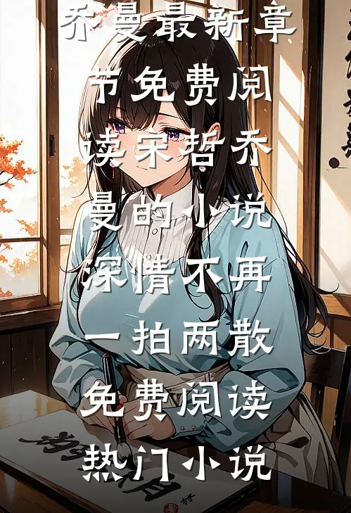 宋哲乔曼的小说深情不再,一拍两散免费阅读