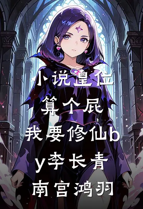 小说皇位算个屁，我要修仙by李长青南宫鸿羽