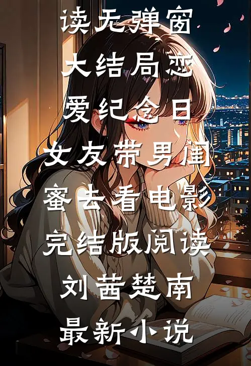 恋爱纪念日,女友带男闺蜜去看电影完结版阅读