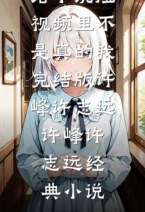 短视频里不是真的我完结版许峰许志远