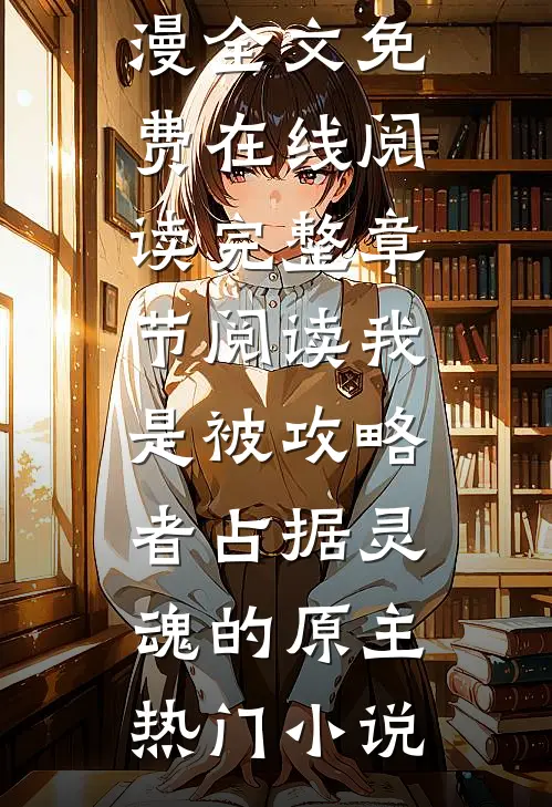 完整章节阅读我是被攻略者占据灵魂的原主