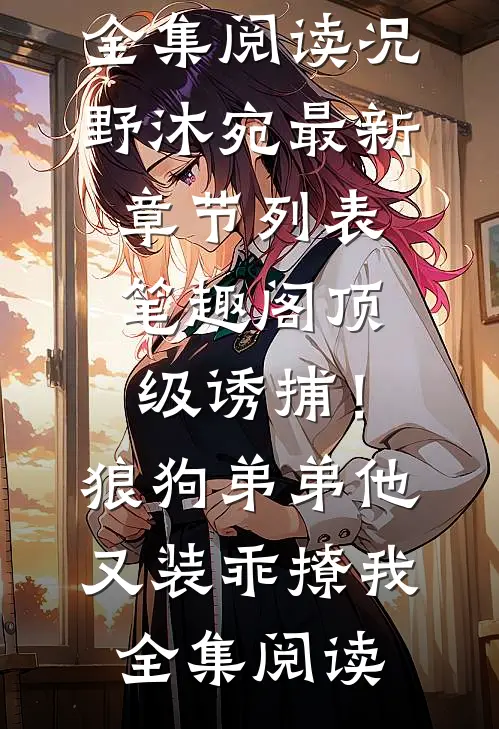 顶级诱捕!狼狗弟弟他又装乖撩我全集阅读