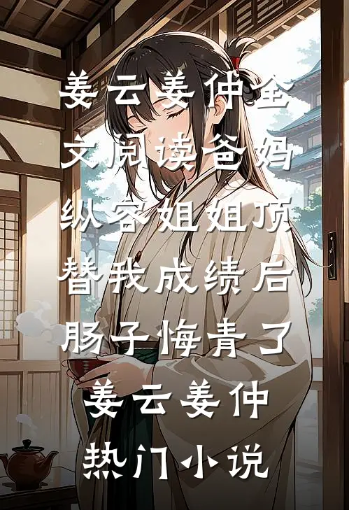 全文阅读爸妈纵容姐姐顶替我成绩后,肠子悔青了