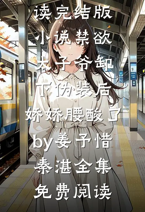 完结版小说禁欲太子爷卸下伪装后,娇娇腰酸了by姜予惜秦湛