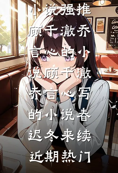 顾千澈乔言心写的小说春迟冬来续
