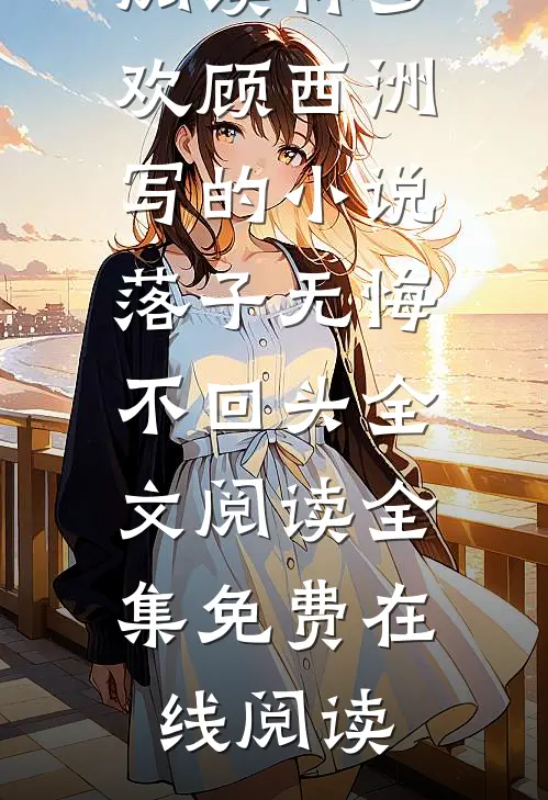 林岁欢顾西洲写的小说落子无悔不回头全文阅读