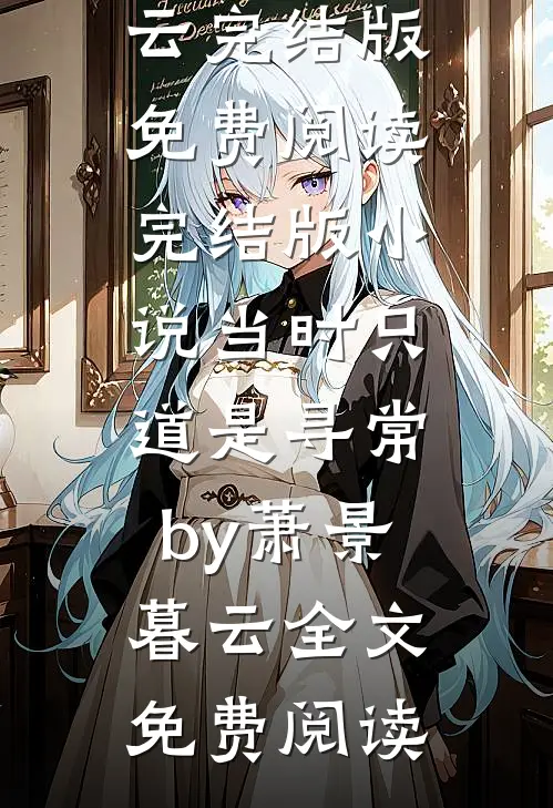 完结版小说当时只道是寻常by萧景暮云