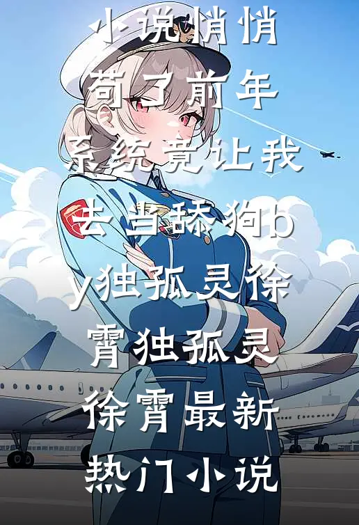 完结版小说悄悄苟了前年,系统竟让我去当舔狗by独孤灵徐霄
