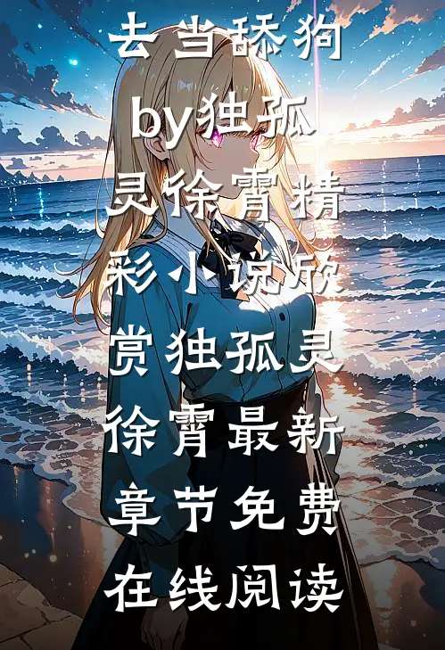 完结版小说悄悄苟了前年,系统竟让我去当舔狗by独孤灵徐霄