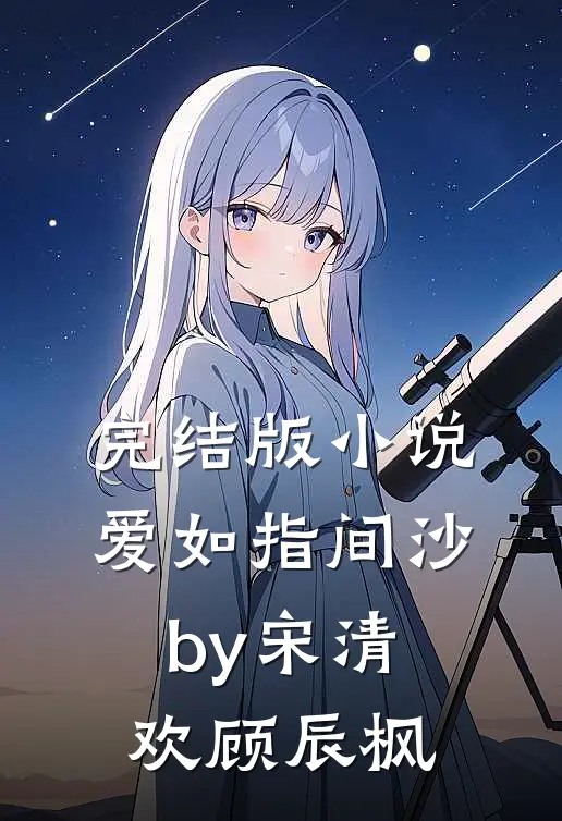 完结版小说爱如指间沙by宋清欢顾辰枫
