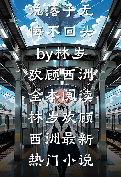 完结版小说落子无悔不回头by林岁欢顾西洲