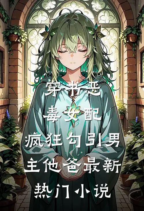 穿书恶毒女配,疯狂勾引男主他爸最新热门小说