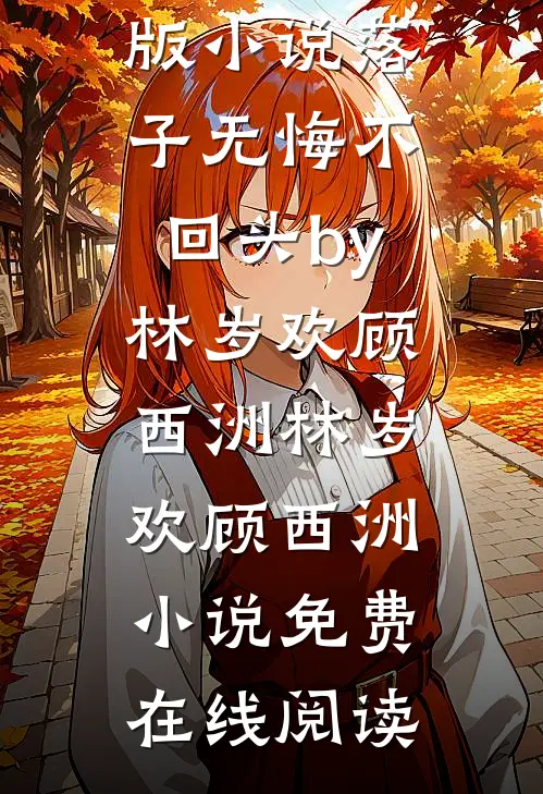 完结版小说落子无悔不回头by林岁欢顾西洲