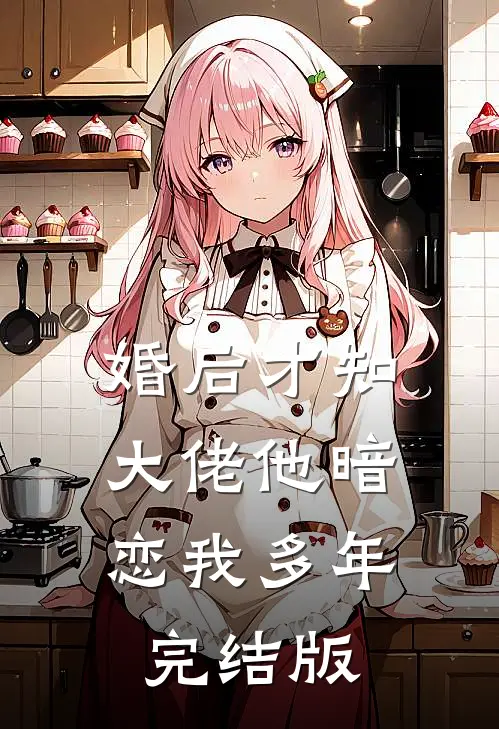 婚后才知,大佬他暗恋我多年完结版