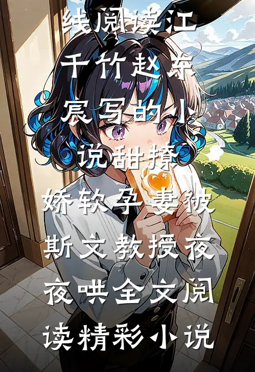 江千竹赵东宸写的小说甜撩,娇软孕妻被斯文教授夜夜哄全文阅读