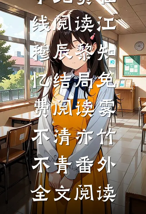 江穆辰黎知忆结局免费阅读雾不清亦竹不青番外
