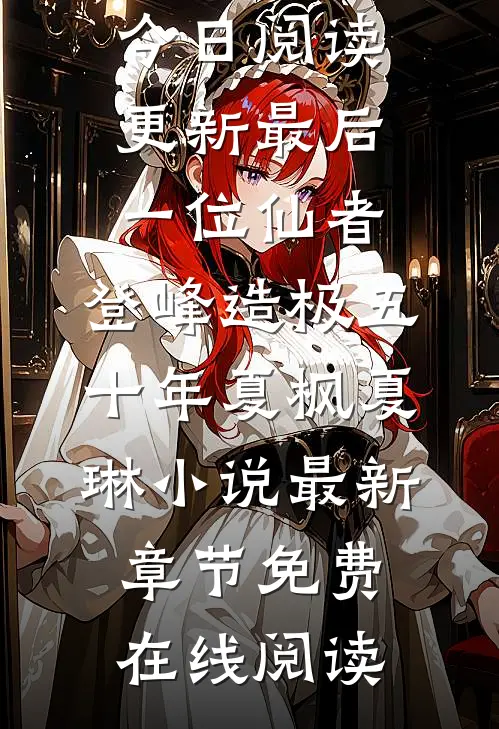 最后一位仙者,登峰造极五十年夏枫夏琳小说