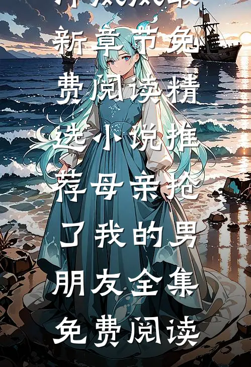 精选小说推荐母亲抢了我的男朋友