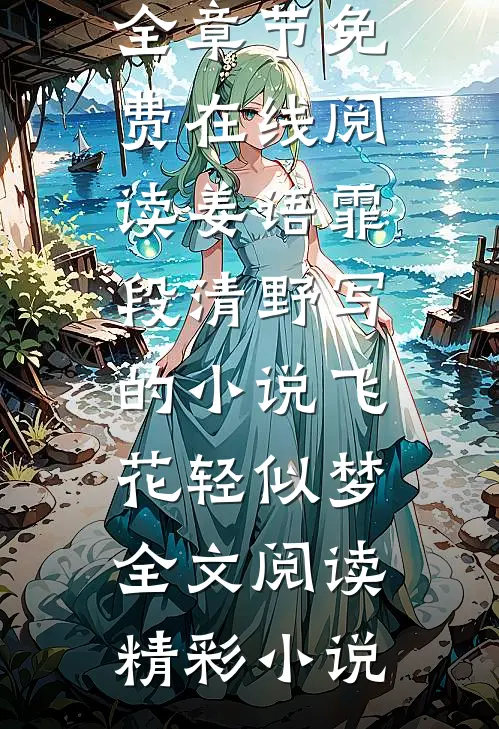 姜语霏段清野写的小说飞花轻似梦全文阅读