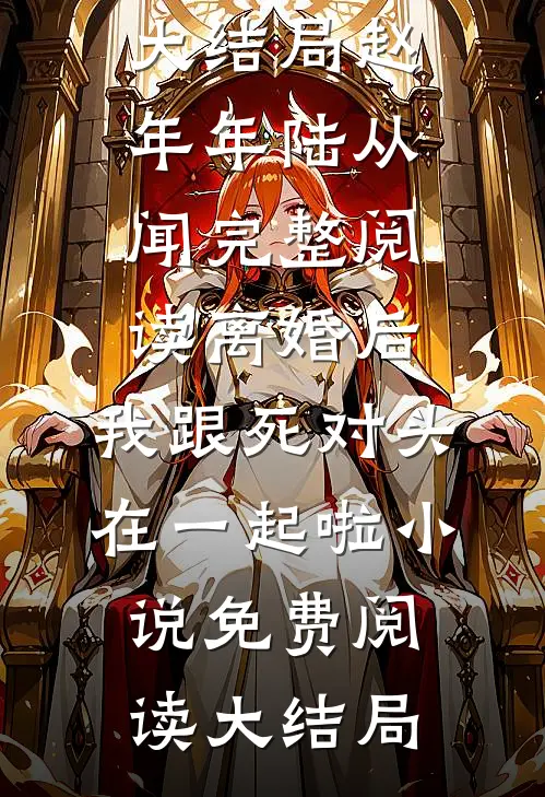完整阅读离婚后,我跟死对头在一起啦