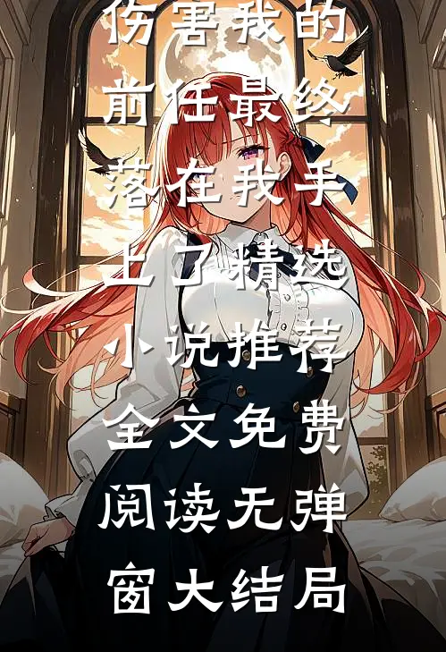 笑死,为了女神而伤害我的前任最终落在我手上了精选小说推荐