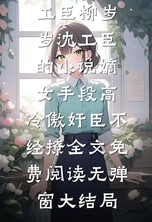 柳岁岁沈工臣的小说嫡女手段高,冷傲奸臣不经撩