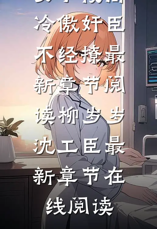 柳岁岁沈工臣的小说嫡女手段高,冷傲奸臣不经撩