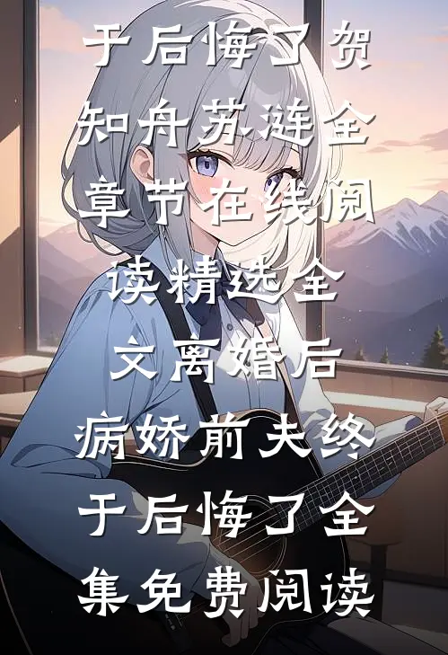 精选全文离婚后,病娇前夫终于后悔了
