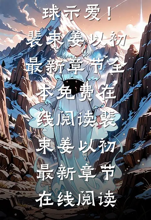 金牌秘书要离婚,隐婚总裁全球示爱!裴束姜以初最新章节