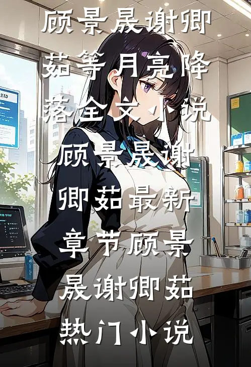等月亮降落全文小说顾景晟谢卿茹最新章节