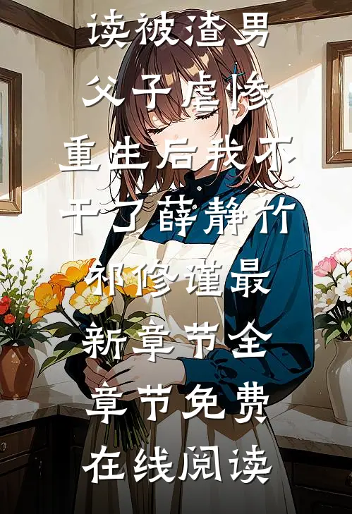 被渣男父子虐惨,重生后我不干了薛静竹祁修谨最新章节