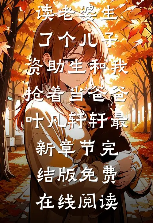 老婆生了个儿子,资助生和我抢着当爸爸叶凡轩轩最新章节