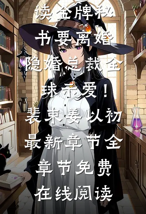 金牌秘书要离婚,隐婚总裁全球示爱!裴束姜以初最新章节