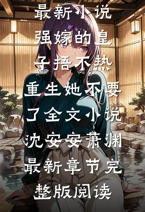 强嫁的皇子捂不热,重生她不要了全文小说沈安安萧渊最新章节