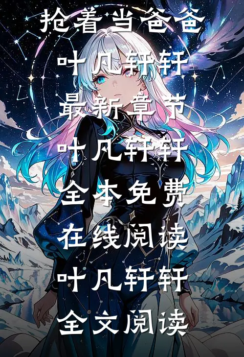 老婆生了个儿子,资助生和我抢着当爸爸叶凡轩轩最新章节