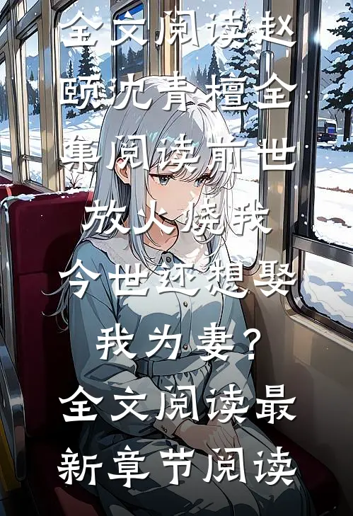 前世放火烧我,今世还想娶我为妻?全文阅读