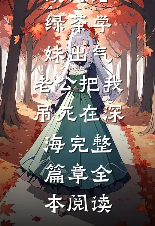 为给绿茶学妹出气,老公把我吊死在深海完整篇章