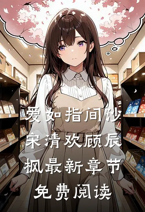 爱如指间沙宋清欢顾辰枫最新章节免费阅读