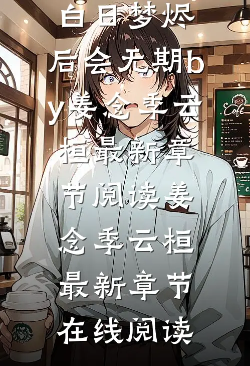 完结版小说白日梦烬,后会无期by姜念季云桓