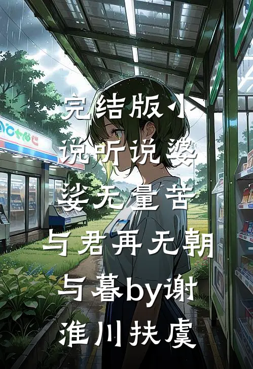 完结版小说听说婆娑无量苦,与君再无朝与暮by谢淮川扶虞